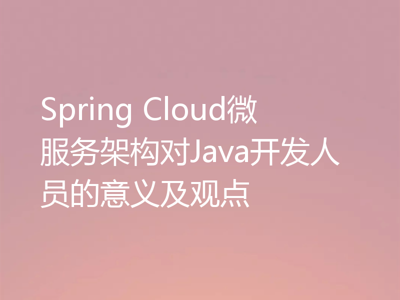 Spring Cloud微服务架构对Java开发人员的意义及观点