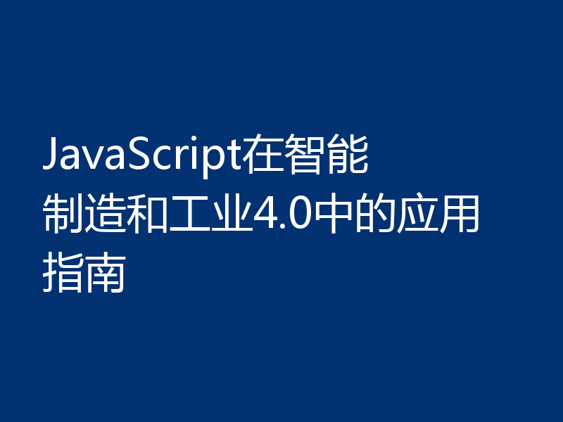 JavaScript在智能制造和工业4.0中的应用指南