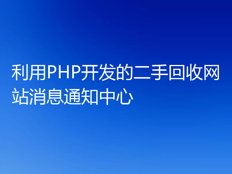利用PHP开发的二手回收网站消息通知中心