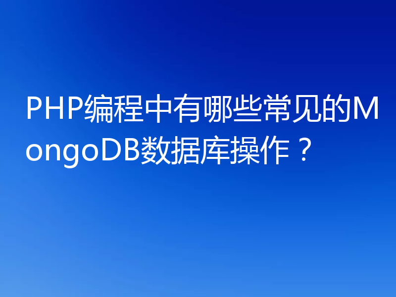 PHP编程中有哪些常见的MongoDB数据库操作？