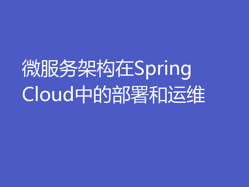 微服务架构在Spring Cloud中的部署和运维