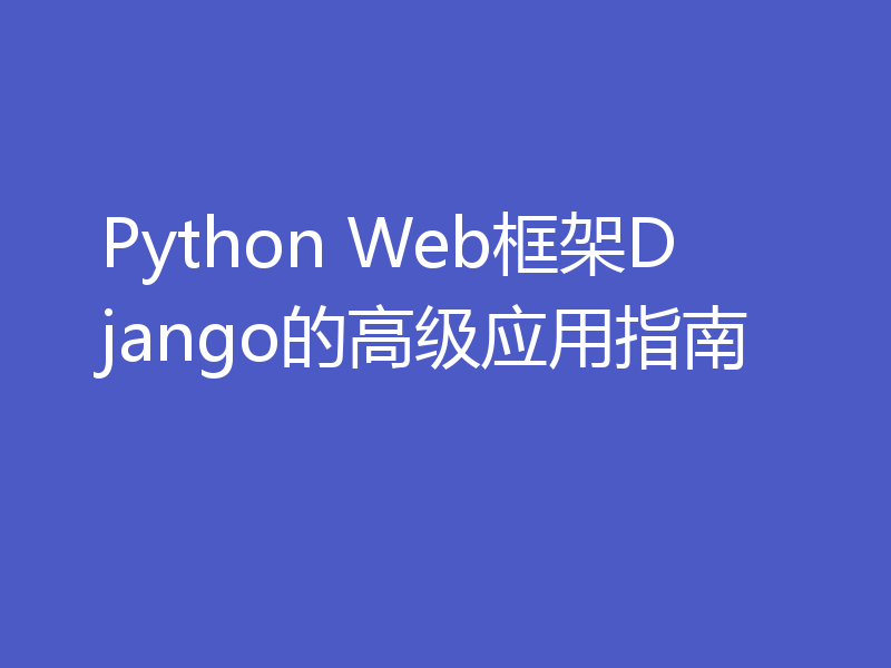 Python Web框架Django的高级应用指南
