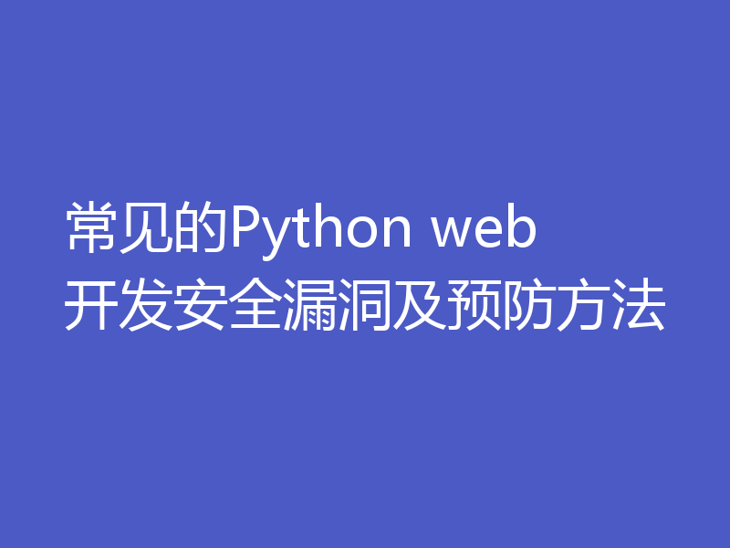 常见的Python web开发安全漏洞及预防方法