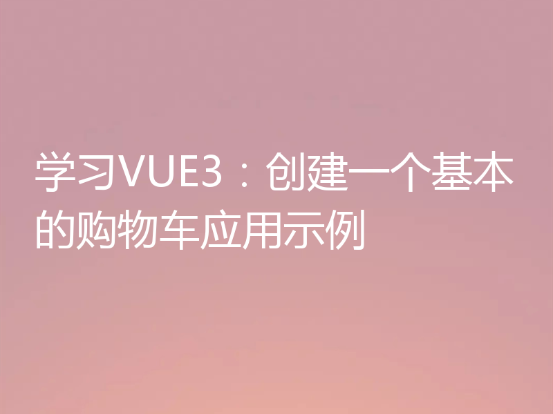 学习VUE3：创建一个基本的购物车应用示例