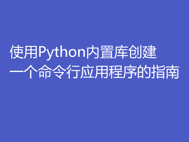 使用Python内置库创建一个命令行应用程序的指南