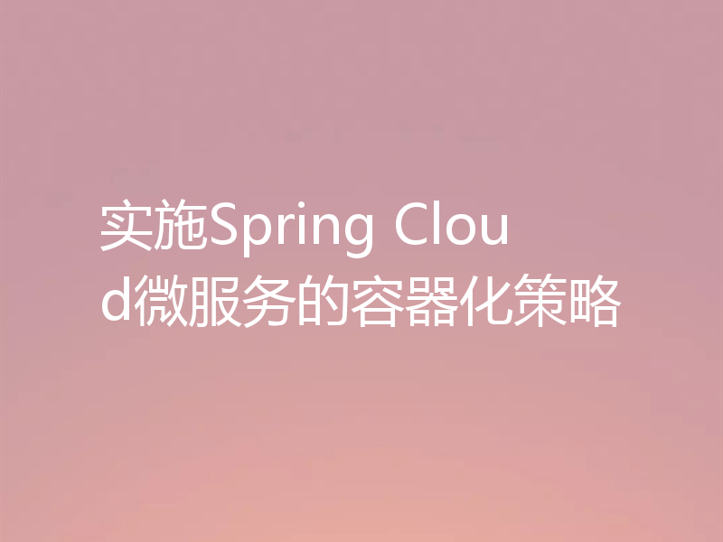 实施Spring Cloud微服务的容器化策略
