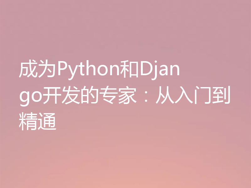 成为Python和Django开发的专家：从入门到精通