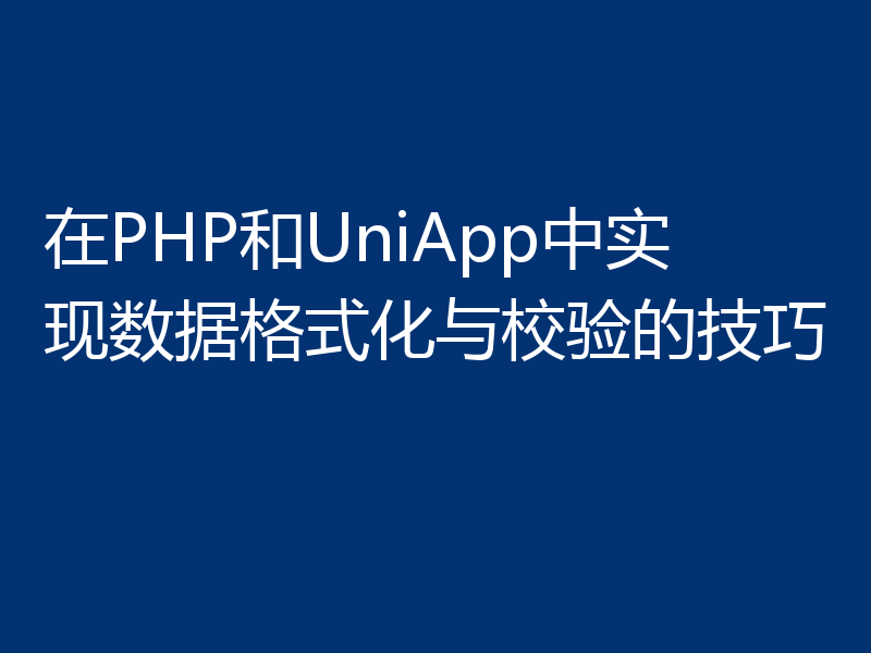 在PHP和UniApp中实现数据格式化与校验的技巧