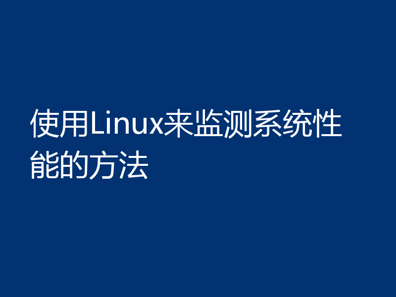 使用Linux来监测系统性能的方法