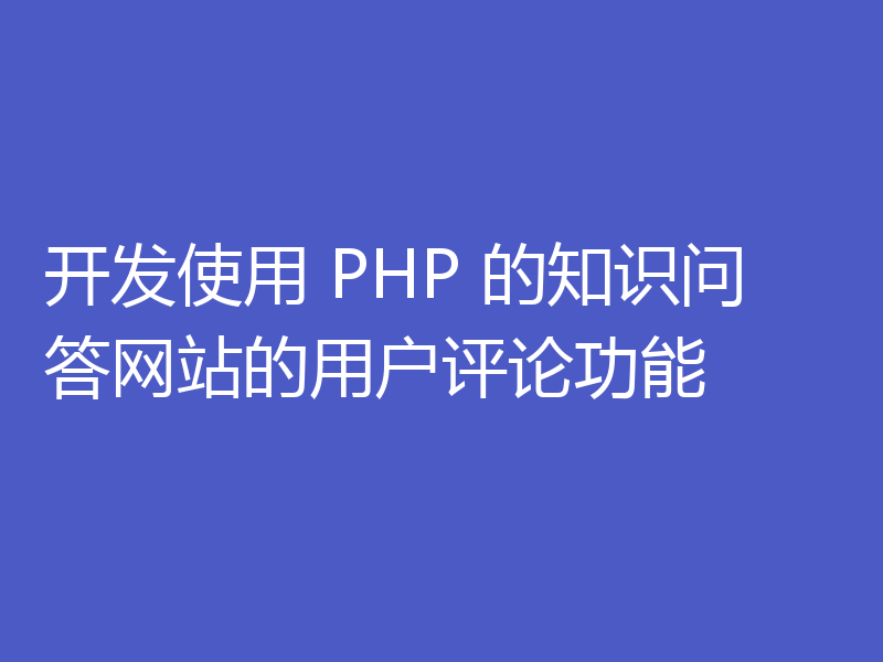开发使用 PHP 的知识问答网站的用户评论功能