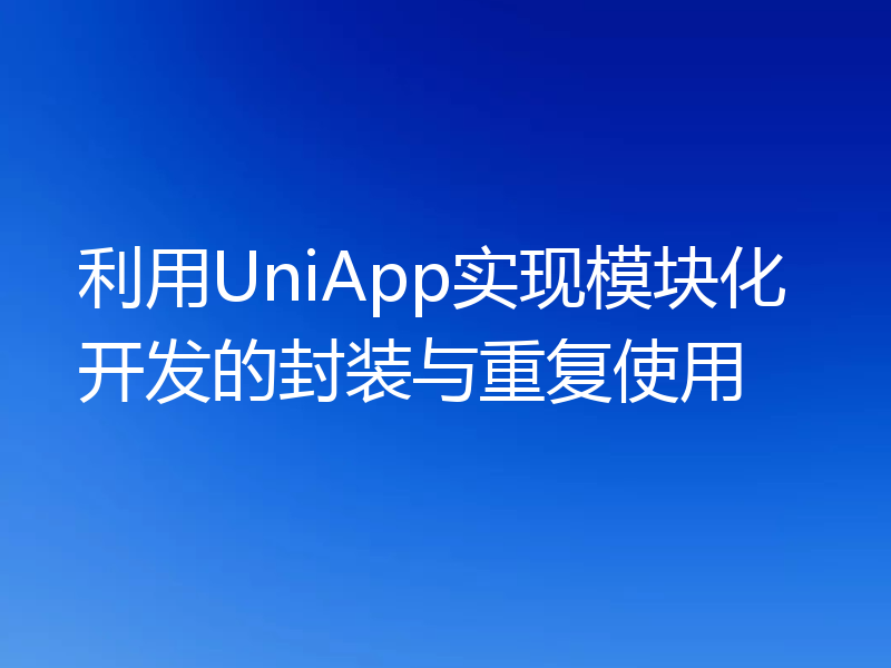 利用UniApp实现模块化开发的封装与重复使用