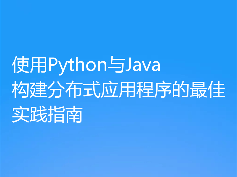 使用Python与Java构建分布式应用程序的最佳实践指南