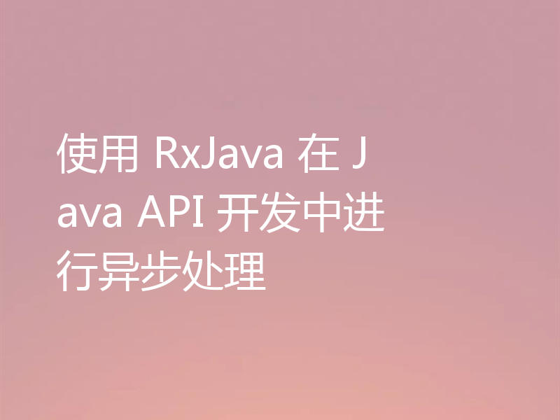 使用 RxJava 在 Java API 开发中进行异步处理