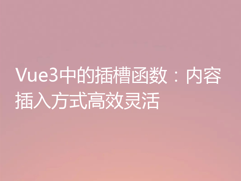 Vue3中的插槽函数：内容插入方式高效灵活