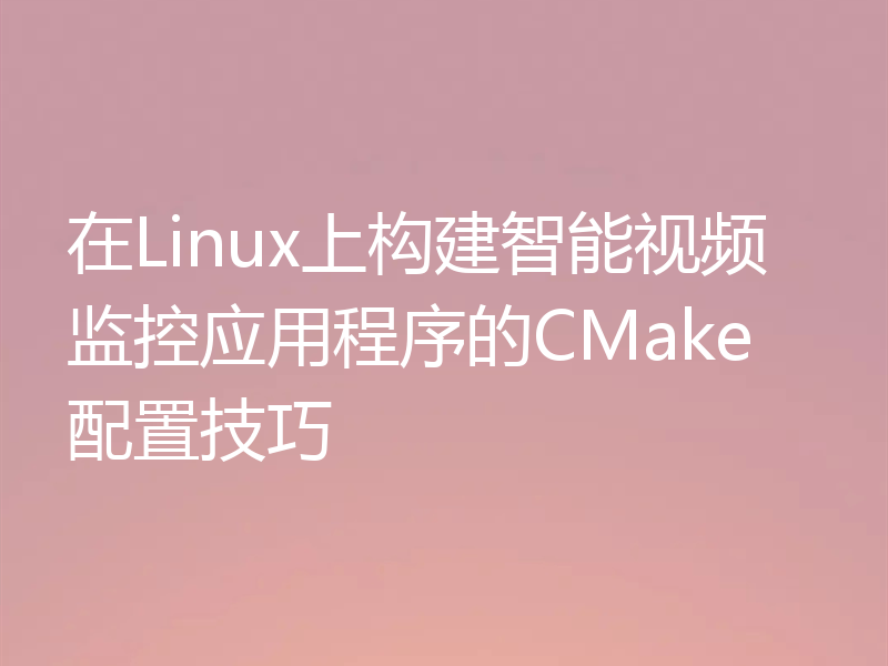 在Linux上构建智能视频监控应用程序的CMake配置技巧