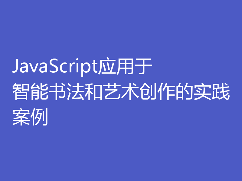 JavaScript应用于智能书法和艺术创作的实践案例