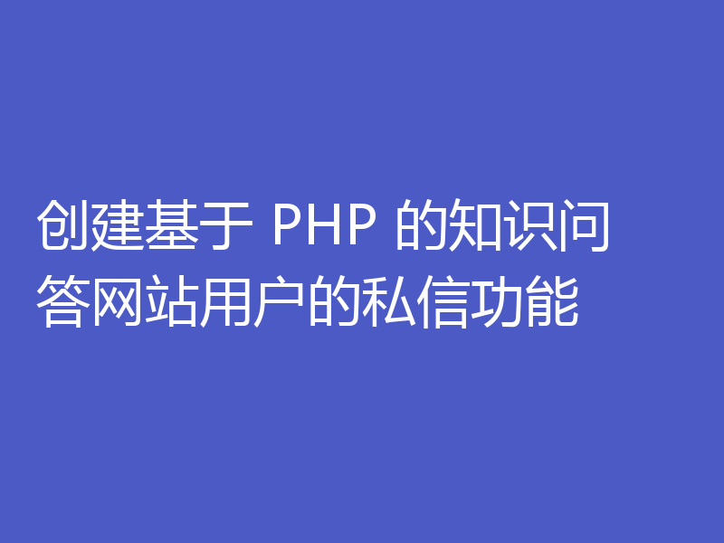 创建基于 PHP 的知识问答网站用户的私信功能