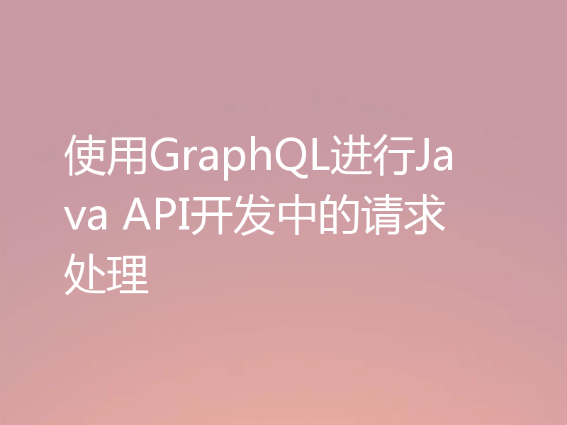 使用GraphQL进行Java API开发中的请求处理