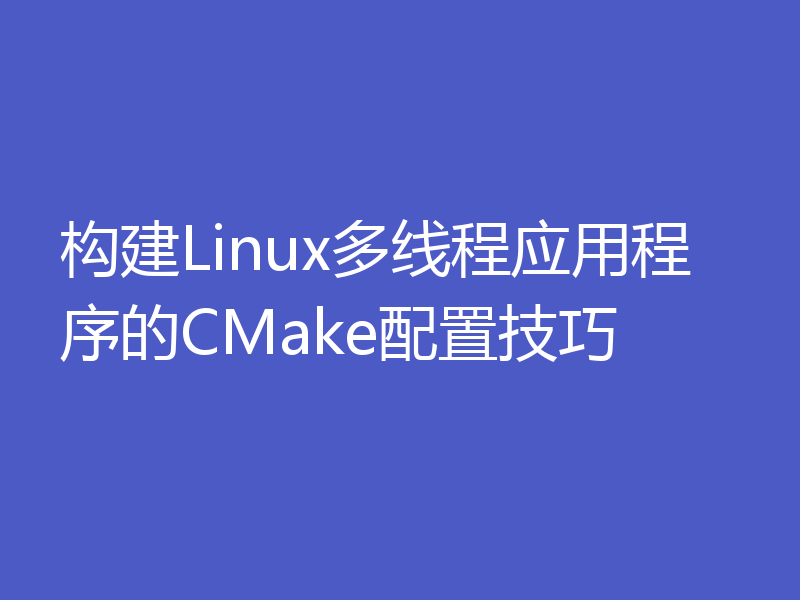 构建Linux多线程应用程序的CMake配置技巧