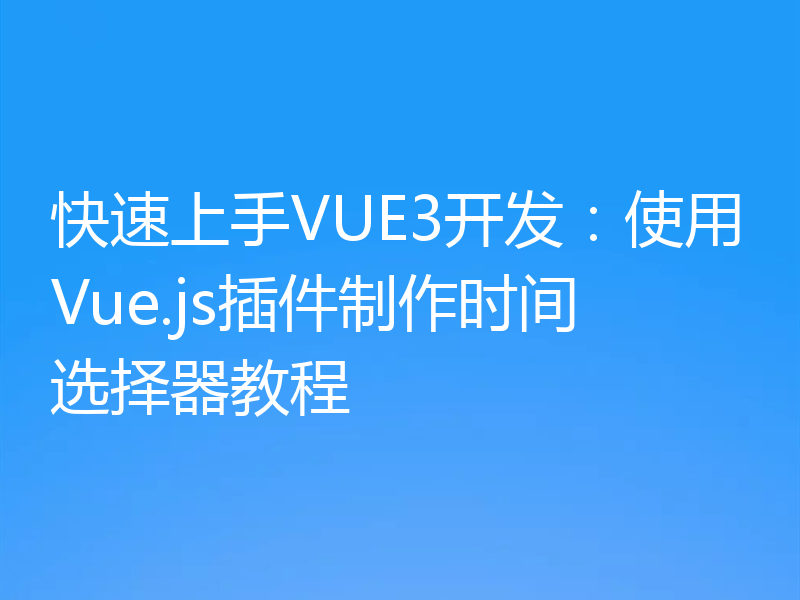 快速上手VUE3开发：使用Vue.js插件制作时间选择器教程