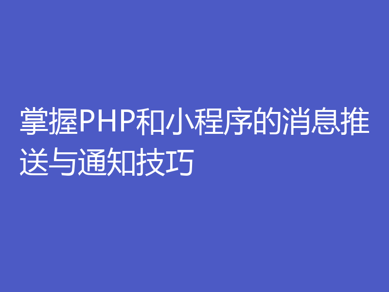 掌握PHP和小程序的消息推送与通知技巧
