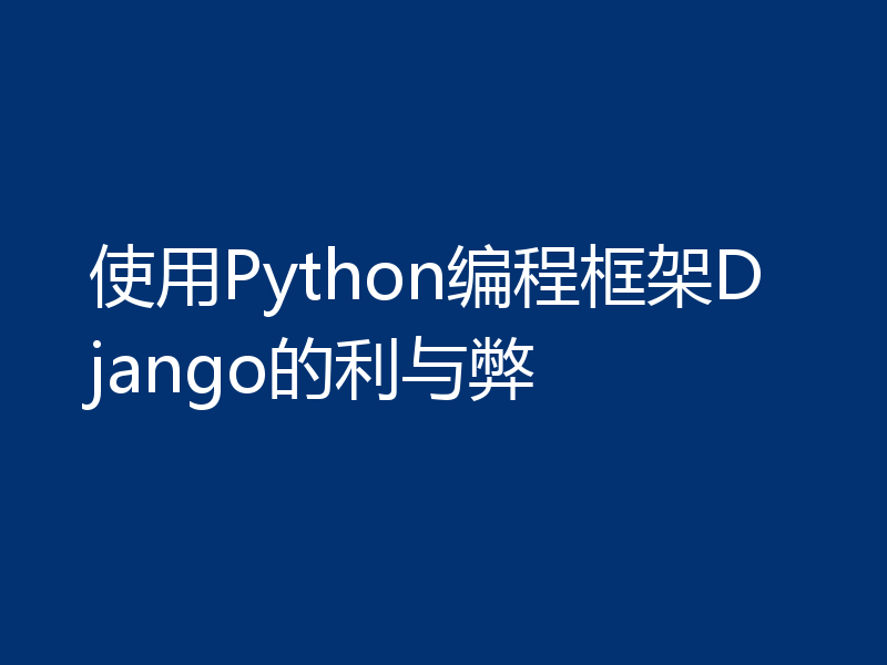 使用Python编程框架Django的利与弊