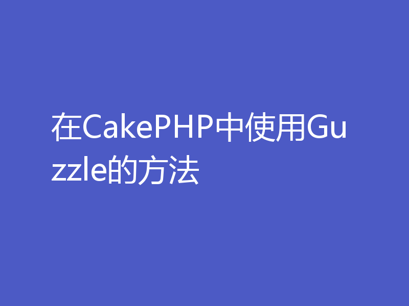 在CakePHP中使用Guzzle的方法