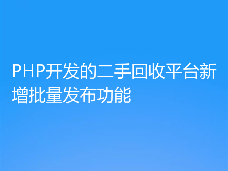 PHP开发的二手回收平台新增批量发布功能