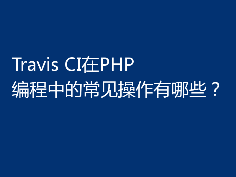 Travis CI在PHP编程中的常见操作有哪些？
