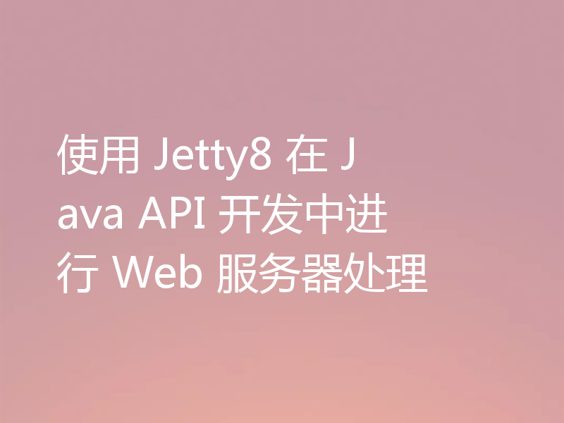 使用 Jetty8 在 Java API 开发中进行 Web 服务器处理