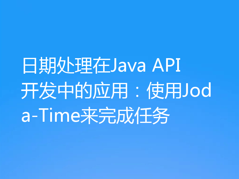 日期处理在Java API开发中的应用：使用Joda-Time来完成任务