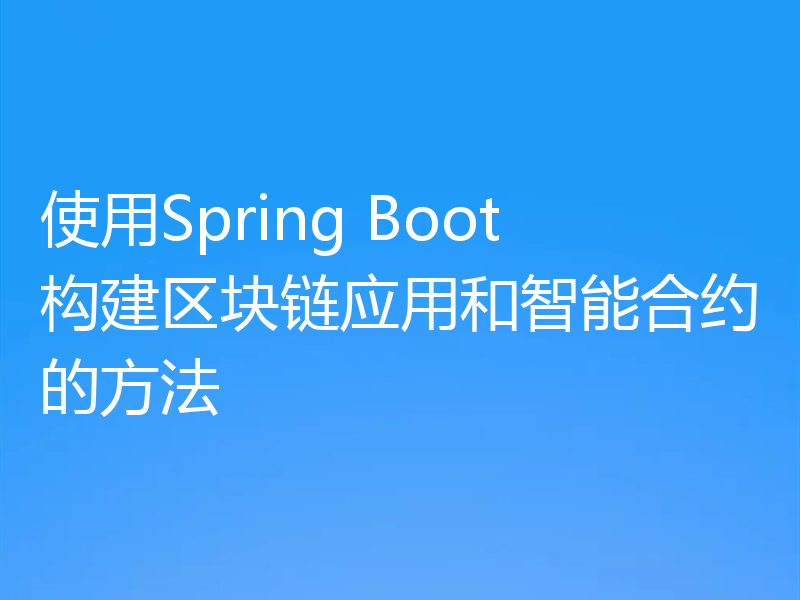 使用Spring Boot构建区块链应用和智能合约的方法