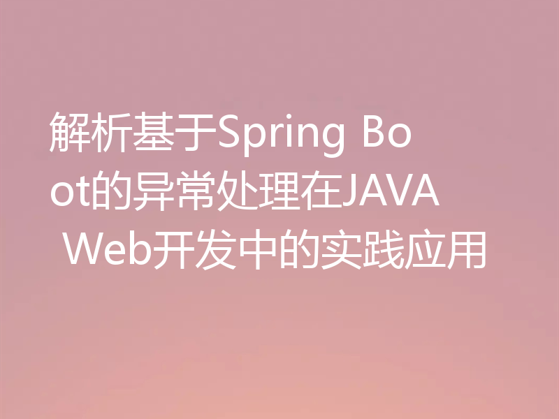 解析基于Spring Boot的异常处理在JAVA Web开发中的实践应用