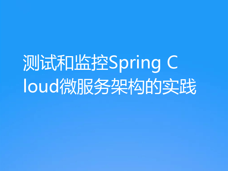 测试和监控Spring Cloud微服务架构的实践