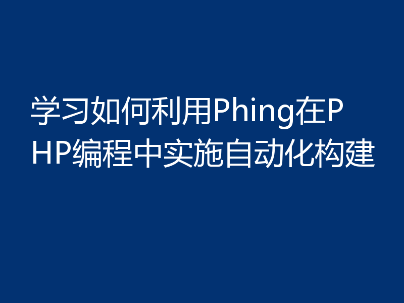 学习如何利用Phing在PHP编程中实施自动化构建