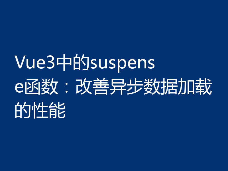 Vue3中的suspense函数：改善异步数据加载的性能