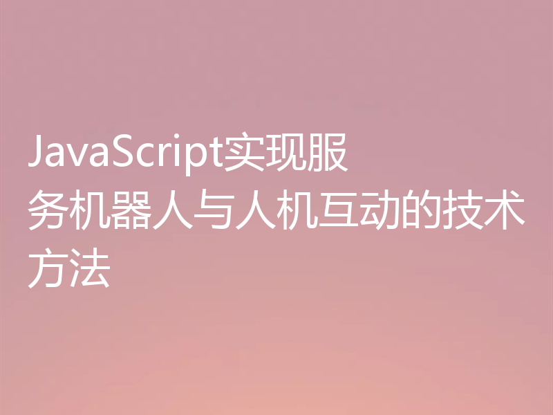 JavaScript实现服务机器人与人机互动的技术方法