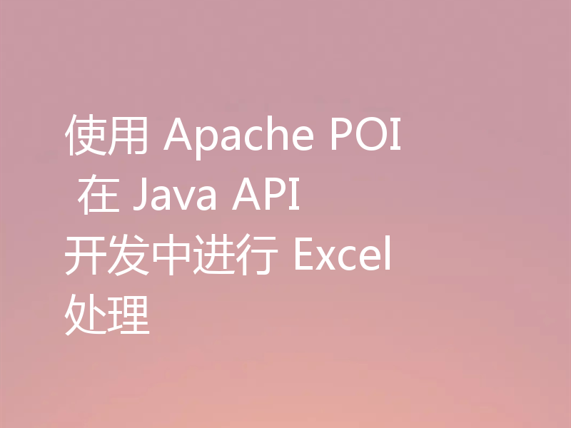 使用 Apache POI 在 Java API 开发中进行 Excel 处理