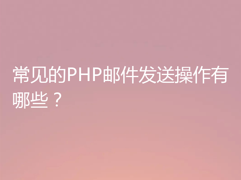 常见的PHP邮件发送操作有哪些？