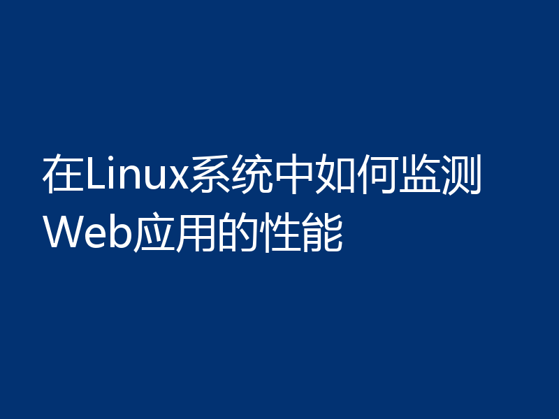 在Linux系统中如何监测Web应用的性能
