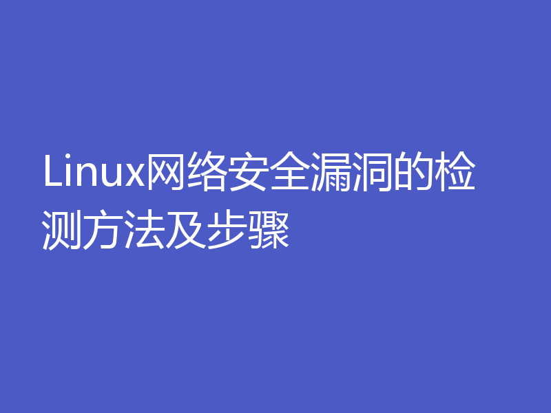 Linux网络安全漏洞的检测方法及步骤