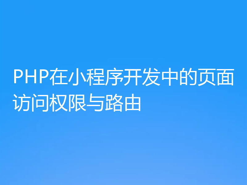 PHP在小程序开发中的页面访问权限与路由