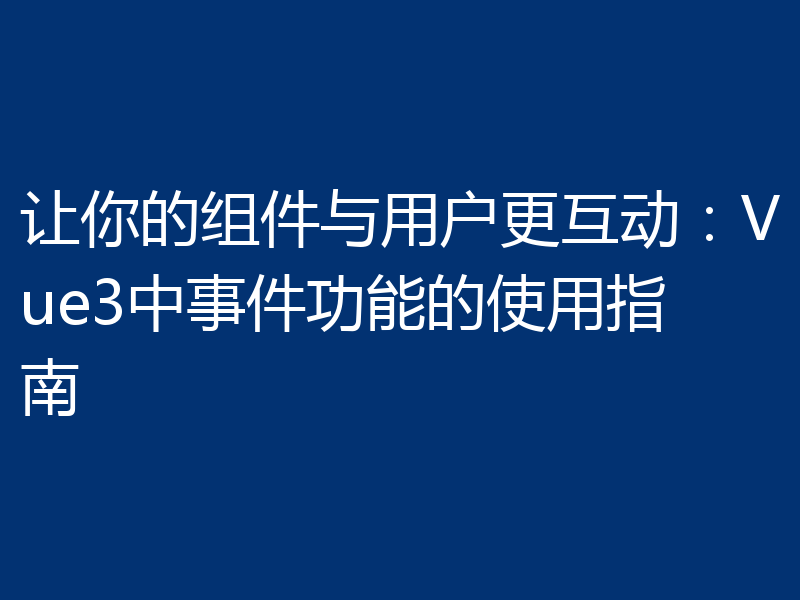 让你的组件与用户更互动：Vue3中事件功能的使用指南