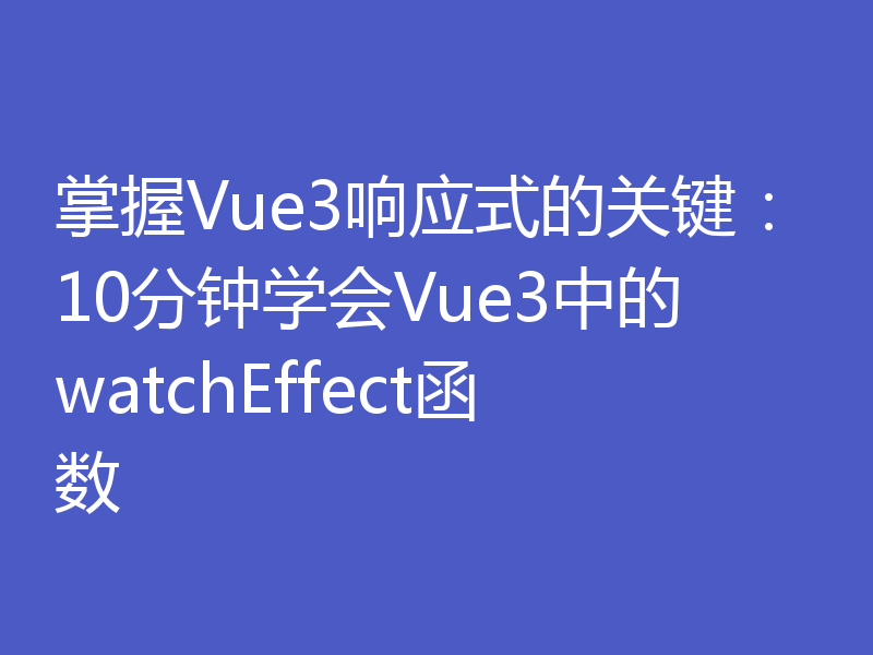 掌握Vue3响应式的关键：10分钟学会Vue3中的watchEffect函数