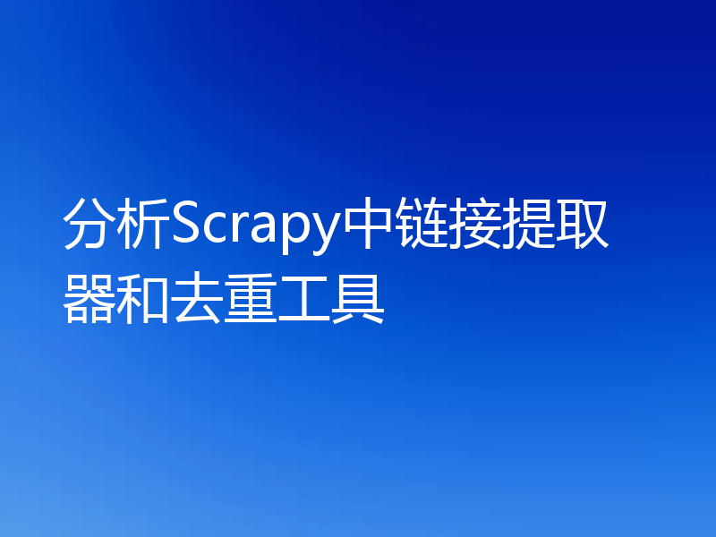 分析Scrapy中链接提取器和去重工具