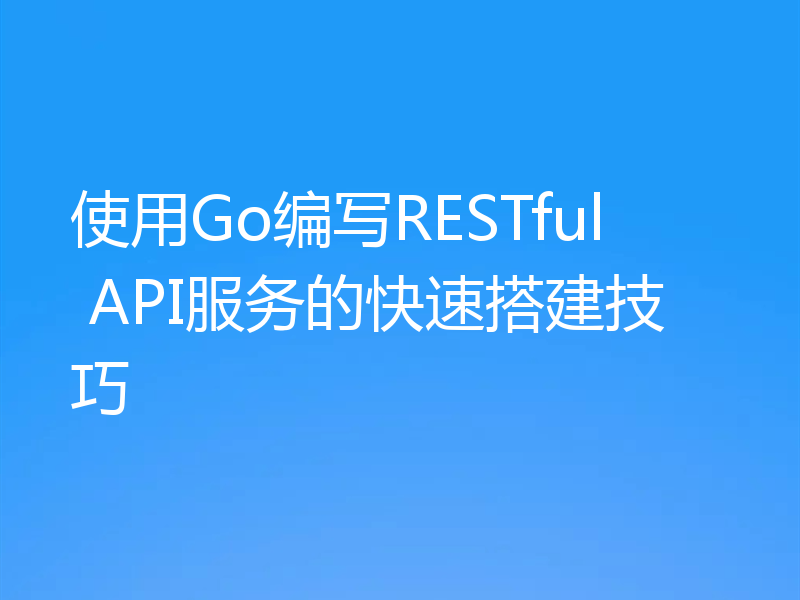 使用Go编写RESTful API服务的快速搭建技巧