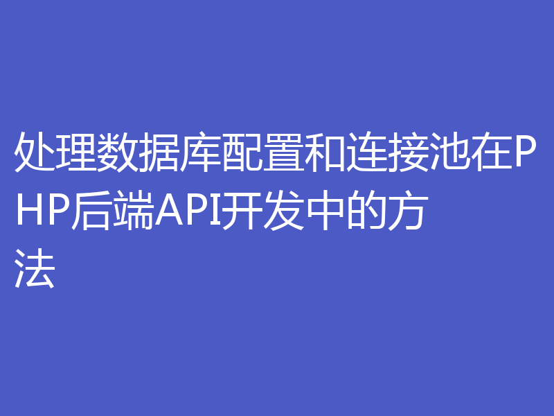 处理数据库配置和连接池在PHP后端API开发中的方法