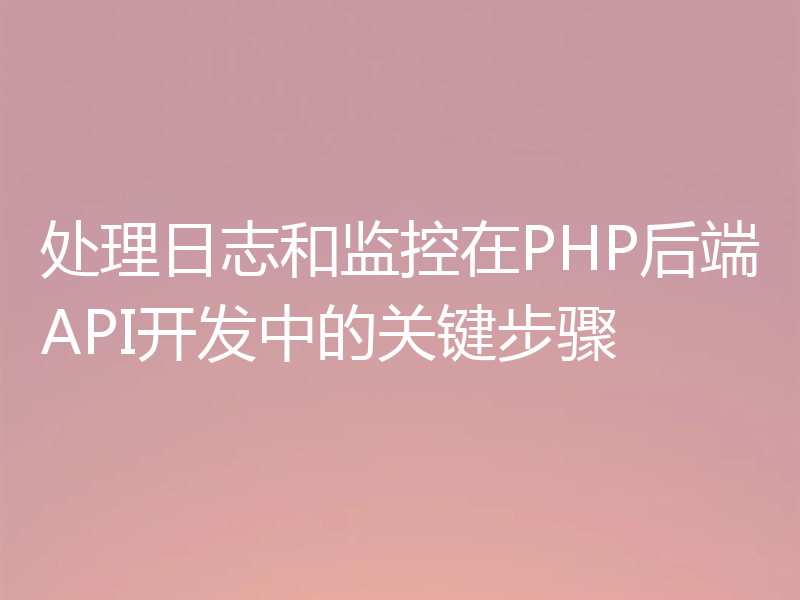 处理日志和监控在PHP后端API开发中的关键步骤