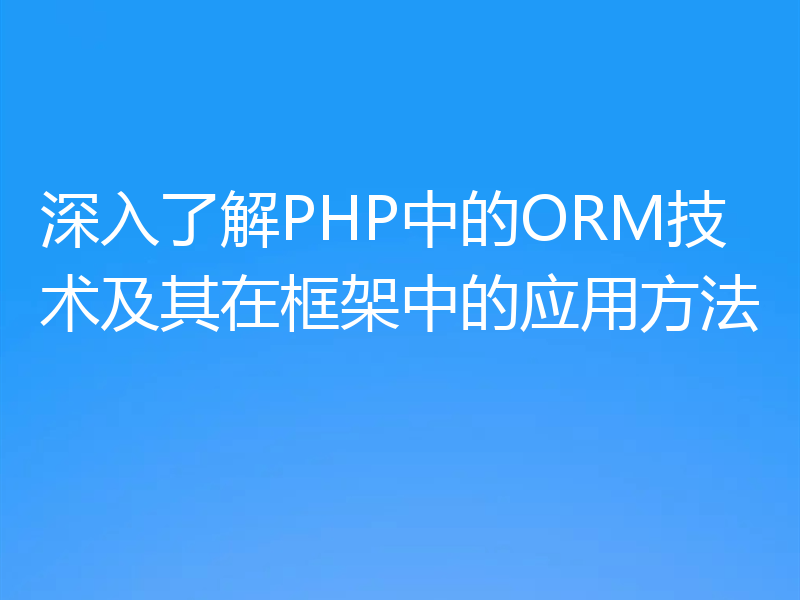 深入了解PHP中的ORM技术及其在框架中的应用方法