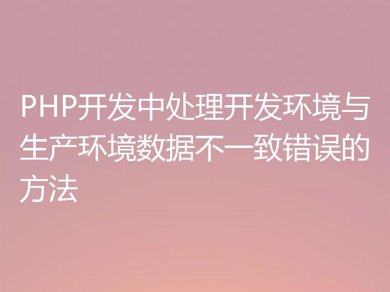 PHP开发中处理开发环境与生产环境数据不一致错误的方法